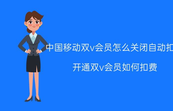 中国移动双v会员怎么关闭自动扣款 开通双v会员如何扣费？